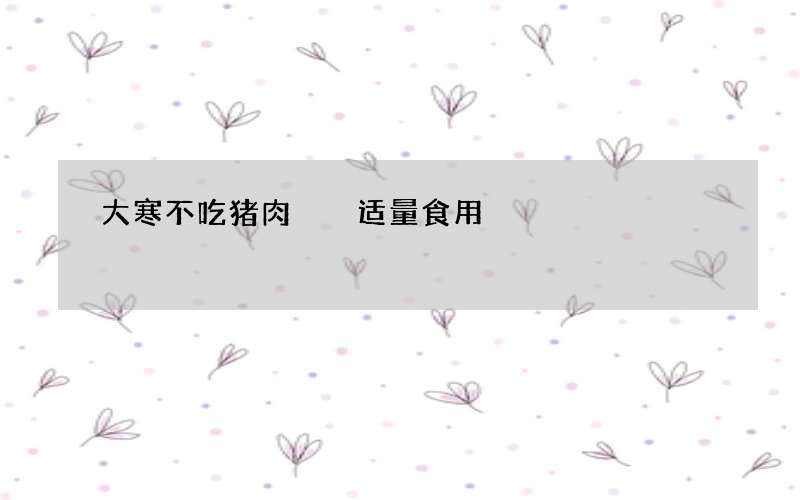 大寒不吃猪肉  适量食用